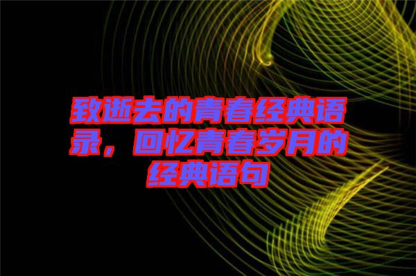 致逝去的青春經(jīng)典語錄，回憶青春歲月的經(jīng)典語句