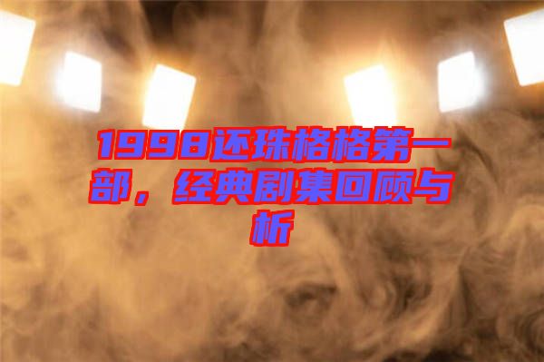 1998還珠格格第一部，經典劇集回顧與析