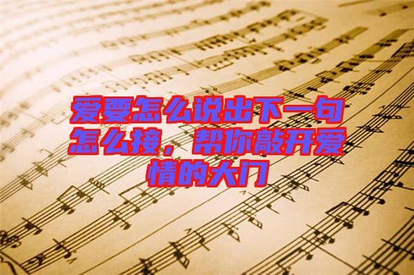 愛要怎么說出下一句怎么接，幫你敲開愛情的大門