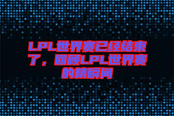 LPL世界賽已經(jīng)結(jié)束了，回顧LPL世界賽的精瞬間
