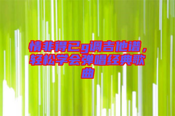 情非得已g調(diào)吉他譜，輕松學(xué)會(huì)彈唱經(jīng)典歌曲