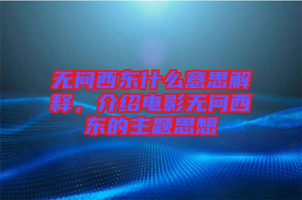 無問西東什么意思解釋，介紹電影無問西東的主題思想