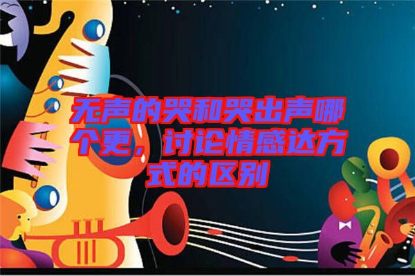 無(wú)聲的哭和哭出聲哪個(gè)更，討論情感達(dá)方式的區(qū)別