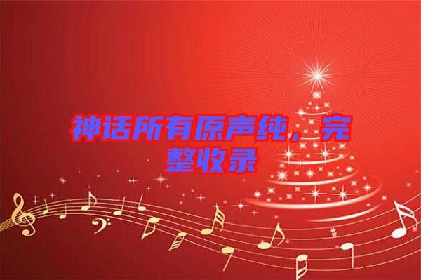 神話所有原聲純，完整收錄