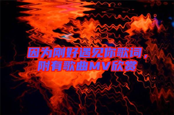 因為剛好遇見你歌詞，附有歌曲MV欣賞