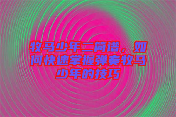 牧馬少年二簡(jiǎn)譜，如何快速掌握彈奏牧馬少年的技巧