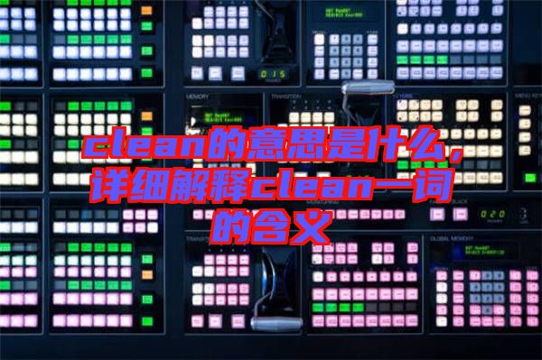 clean的意思是什么，詳細(xì)解釋clean一詞的含義