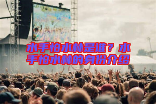 水手怕水林是誰？水手怕水林的身份介紹