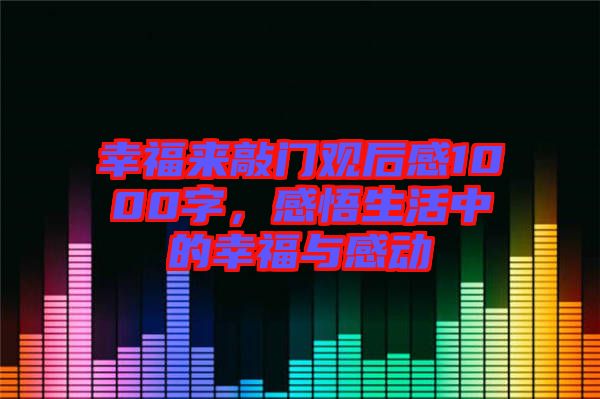 幸福來敲門觀后感1000字，感悟生活中的幸福與感動
