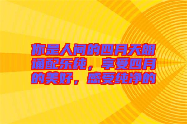 你是人間的四月天朗誦配樂純，享受四月的美好，感受純凈的