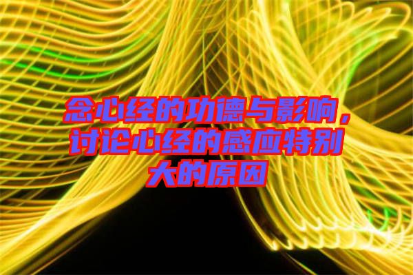 念心經的功德與影響，討論心經的感應特別大的原因