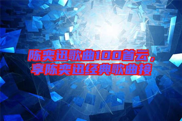 陳奕迅歌曲100首云，享陳奕迅經(jīng)典歌曲接
