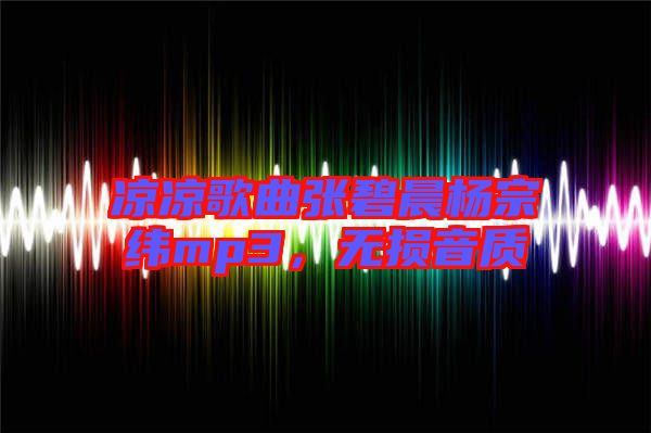 涼涼歌曲張碧晨楊宗緯mp3，無(wú)損音質(zhì)