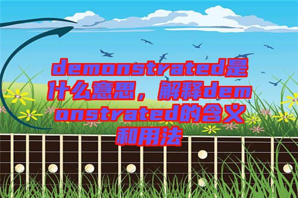 demonstrated是什么意思，解釋demonstrated的含義和用法