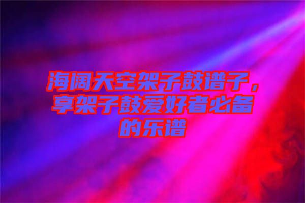 海闊天空架子鼓譜子，享架子鼓愛好者必備的樂譜