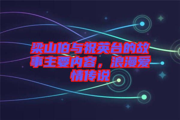 梁山伯與祝英臺的故事主要內容，浪漫愛情傳說