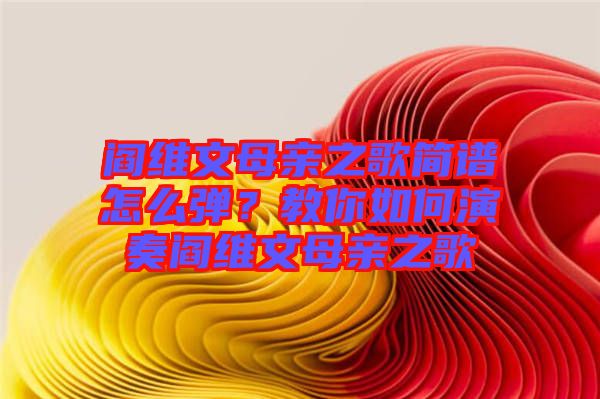 閻維文母親之歌簡譜怎么彈？教你如何演奏閻維文母親之歌