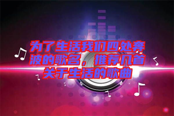 為了生活我們四處奔波的歌名，推薦幾首關(guān)于生活的歌曲