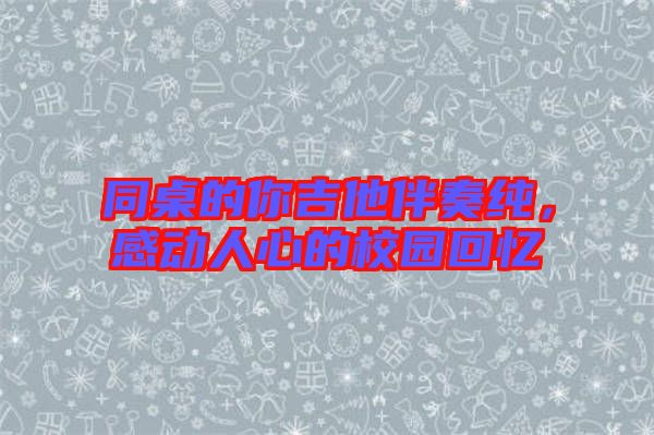 同桌的你吉他伴奏純，感動人心的校園回憶