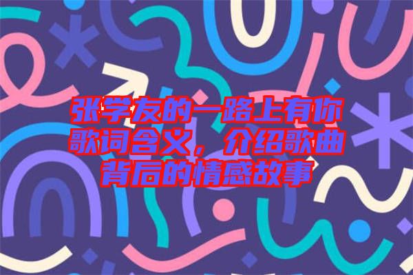 張學(xué)友的一路上有你歌詞含義，介紹歌曲背后的情感故事
