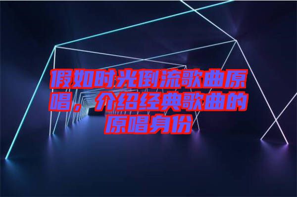 假如時光倒流歌曲原唱，介紹經(jīng)典歌曲的原唱身份