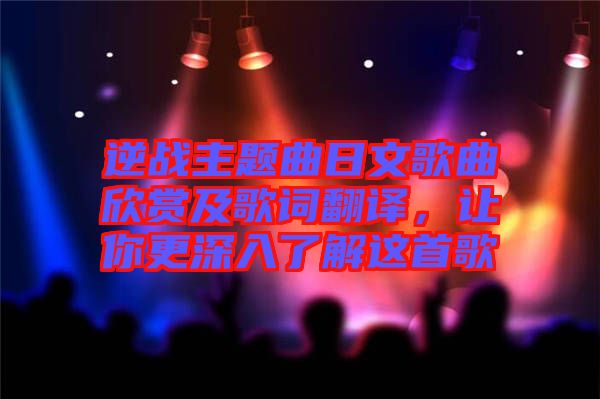 逆戰(zhàn)主題曲日文歌曲欣賞及歌詞翻譯，讓你更深入了解這首歌