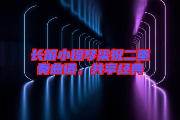 長(zhǎng)笛小提琴梁祝二重奏曲譜，共享經(jīng)典