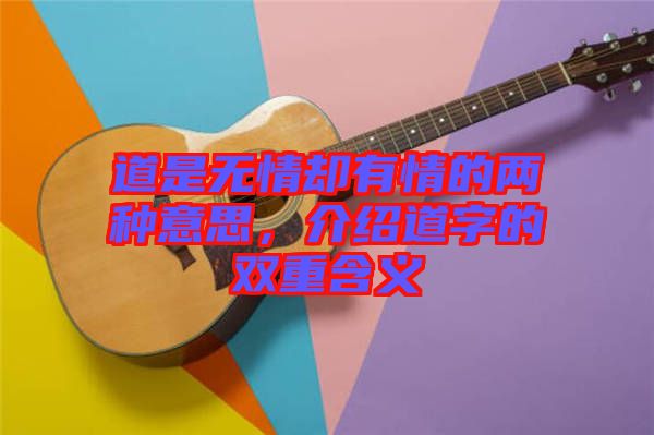 道是無情卻有情的兩種意思，介紹道字的雙重含義