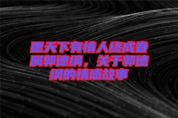 愿天下有情人終成眷屬郭德綱，關(guān)于郭德綱的情感故事
