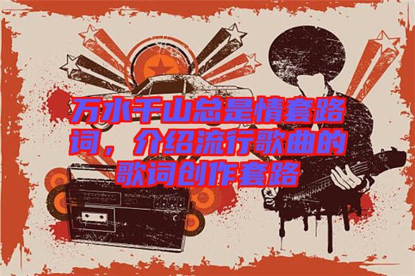 萬水千山總是情套路詞，介紹流行歌曲的歌詞創(chuàng)作套路