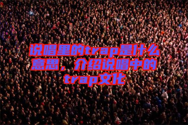 說唱里的trap是什么意思，介紹說唱中的trap文化
