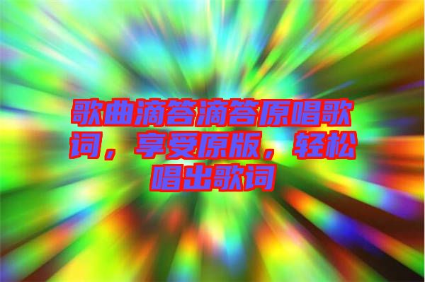 歌曲滴答滴答原唱歌詞，享受原版，輕松唱出歌詞