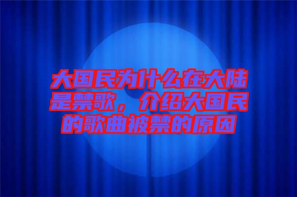 大國(guó)民為什么在大陸是禁歌，介紹大國(guó)民的歌曲被禁的原因