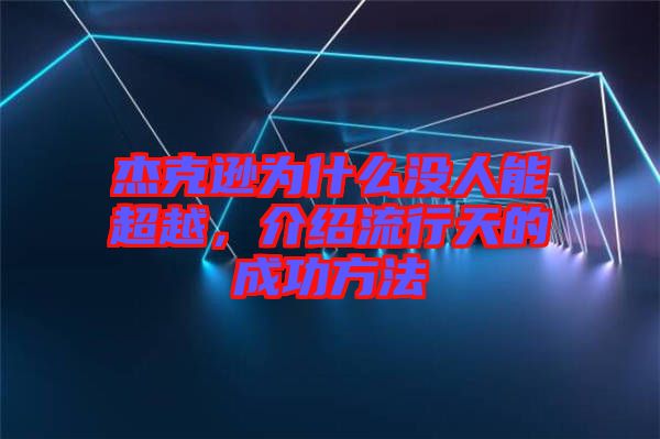 杰克遜為什么沒人能超越，介紹流行天的成功方法