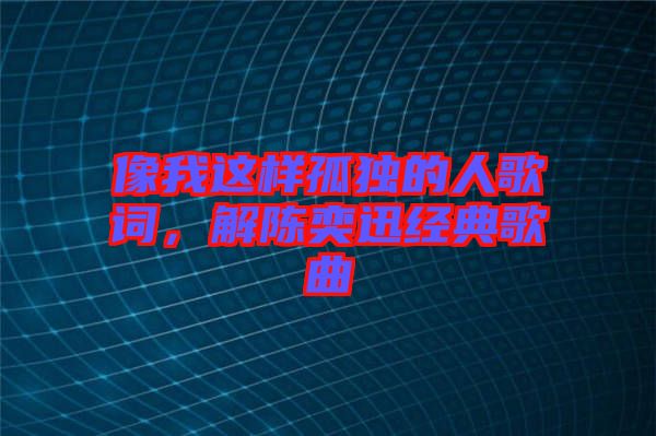 像我這樣孤獨(dú)的人歌詞，解陳奕迅經(jīng)典歌曲
