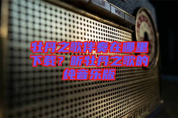 牡丹之歌伴奏在哪里下載？聽(tīng)牡丹之歌的純音樂(lè)版