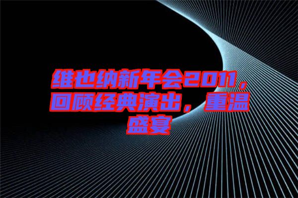 維也納新年會(huì)2011，回顧經(jīng)典演出，重溫盛宴
