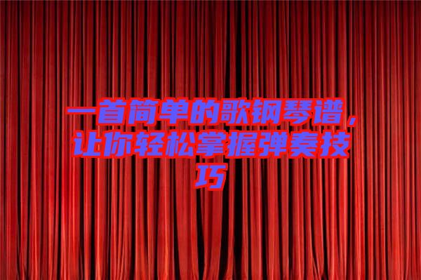 一首簡單的歌鋼琴譜，讓你輕松掌握彈奏技巧