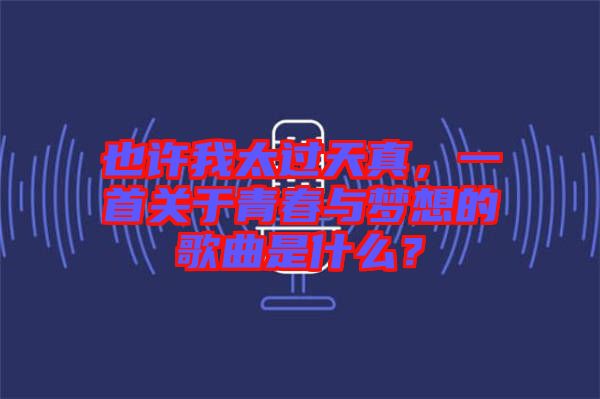 也許我太過天真，一首關(guān)于青春與夢想的歌曲是什么？