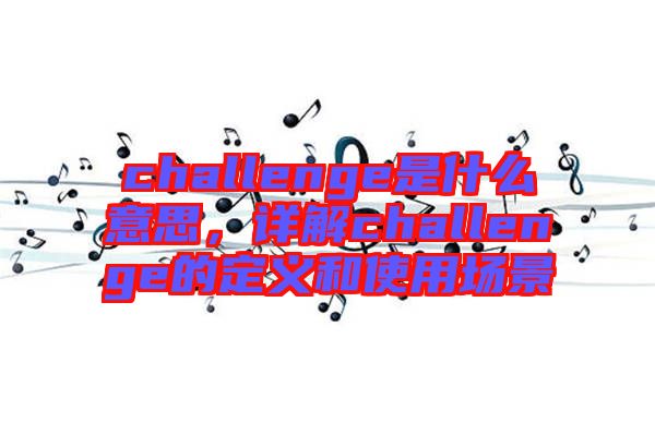 challenge是什么意思，詳解challenge的定義和使用場景