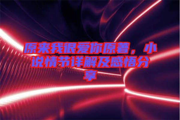 原來我很愛你原著，小說情節(jié)詳解及感悟分享