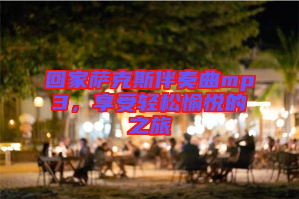 回家薩克斯伴奏曲mp3，享受輕松愉悅的之旅