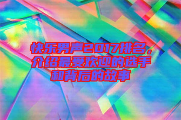 快樂男聲2017排名，介紹最受歡迎的選手和背后的故事