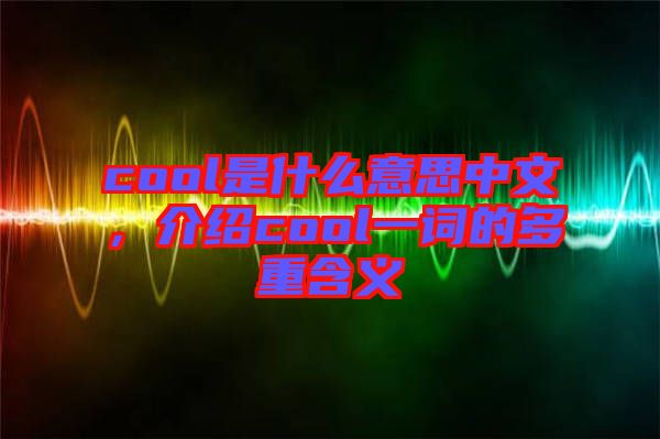 cool是什么意思中文，介紹cool一詞的多重含義