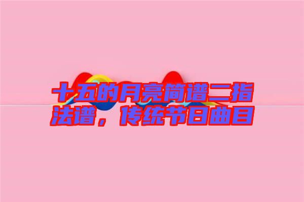 十五的月亮簡譜二指法譜，傳統(tǒng)節(jié)日曲目