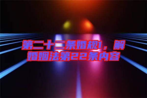 第二十二條婚規(guī)1，解婚姻法第22條內(nèi)容