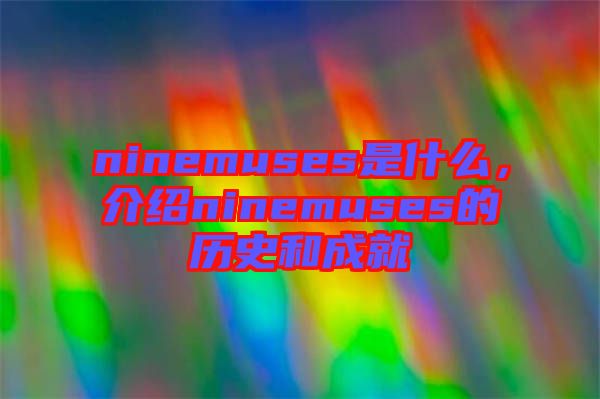 ninemuses是什么，介紹ninemuses的歷史和成就
