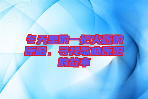 冬天里的一把火版的原唱，尋找歌曲原唱的故事