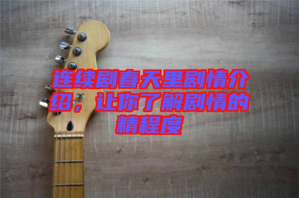 連續(xù)劇春天里劇情介紹，讓你了解劇情的精程度