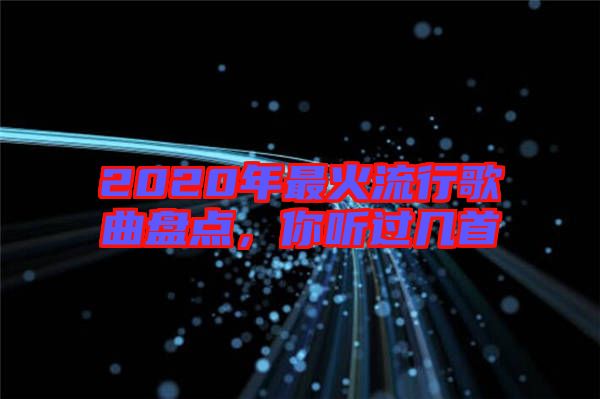 2020年最火流行歌曲盤(pán)點(diǎn)，你聽(tīng)過(guò)幾首